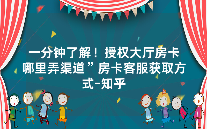 一分钟了解！授权大厅房卡哪里弄渠道”房卡客服获取方式-知乎