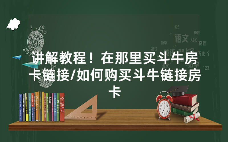 讲解教程！在那里买斗牛房卡链接/如何购买斗牛链接房卡