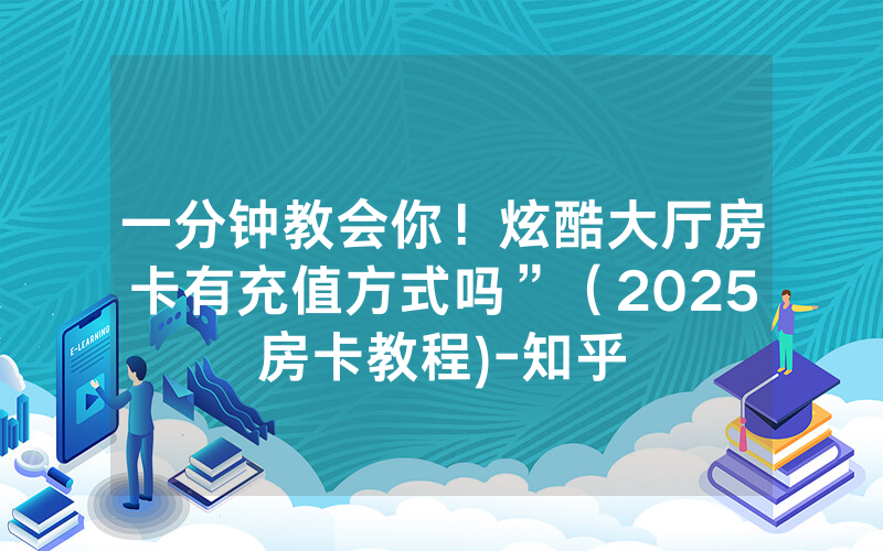一分钟教会你！炫酷大厅房卡有充值方式吗”（2025房卡教程)-知乎