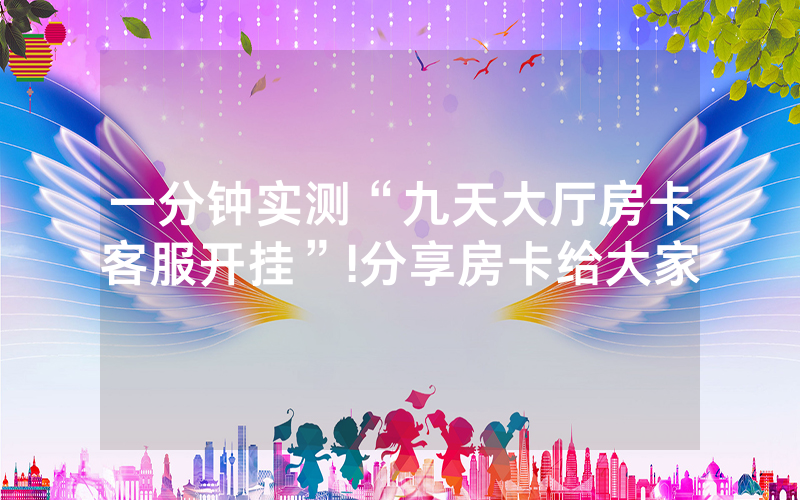 一分钟实测“九天大厅房卡客服开挂”!分享房卡给大家