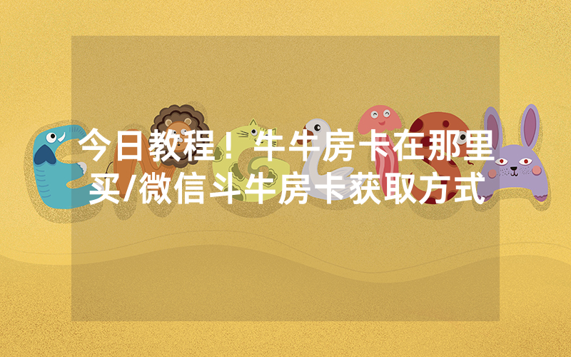 今日教程！牛牛房卡在那里买/微信斗牛房卡获取方式