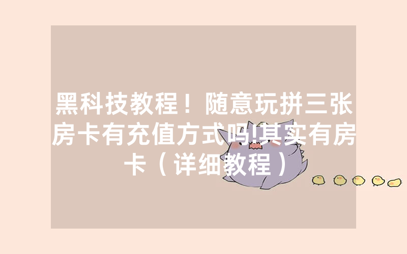 黑科技教程！随意玩拼三张房卡有充值方式吗!其实有房卡（详细教程）
