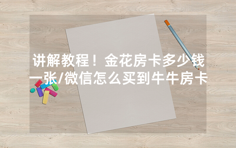 讲解教程！金花房卡多少钱一张/微信怎么买到牛牛房卡