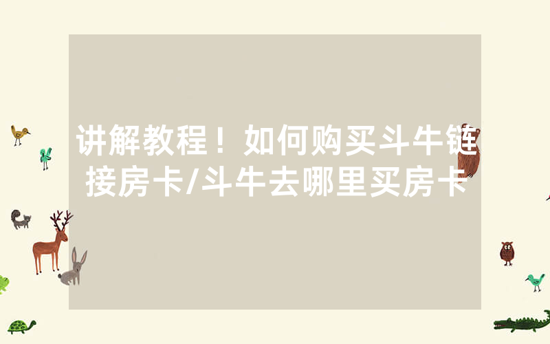 讲解教程！如何购买斗牛链接房卡/斗牛去哪里买房卡