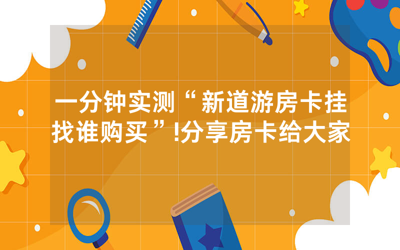 一分钟实测“新道游房卡挂找谁购买”!分享房卡给大家