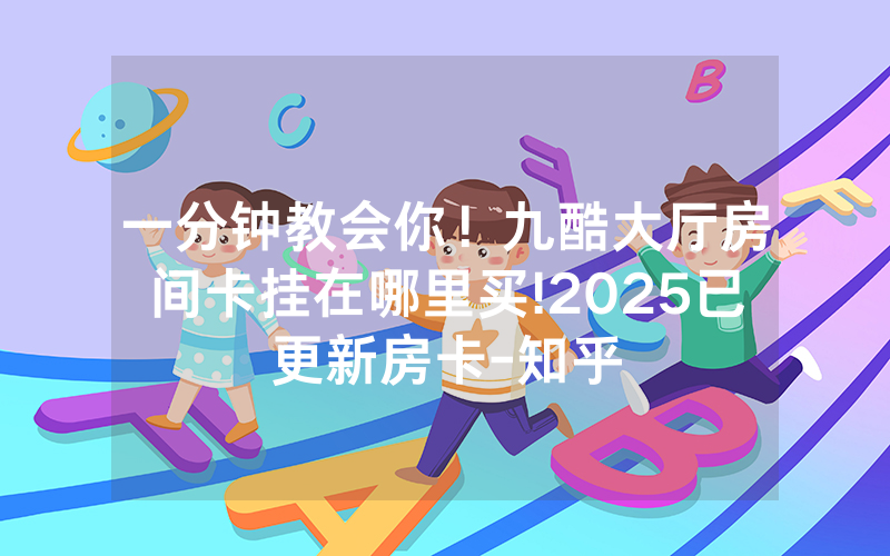 一分钟教会你！九酷大厅房间卡挂在哪里买!2025已更新房卡-知乎