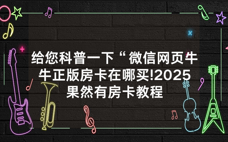 给您科普一下“微信网页牛牛正版房卡在哪买!2025果然有房卡教程