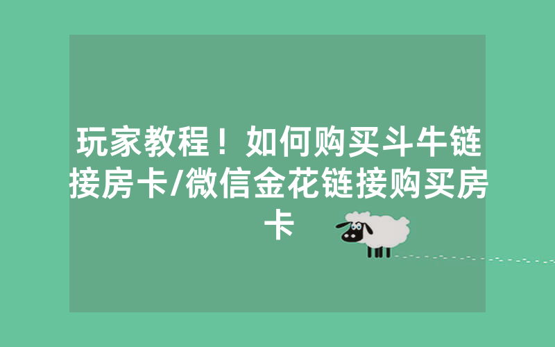 玩家教程！如何购买斗牛链接房卡/微信金花链接购买房卡