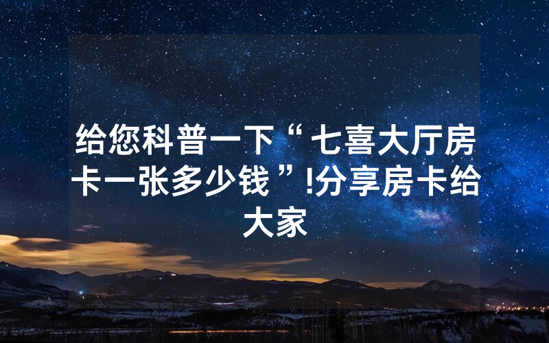 给您科普一下“七喜大厅房卡一张多少钱”!分享房卡给大家