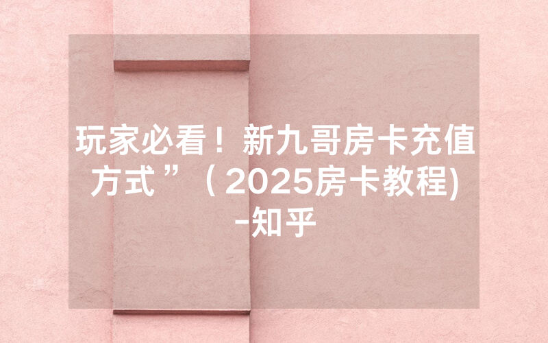 玩家必看！新九哥房卡充值方式”（2025房卡教程)-知乎