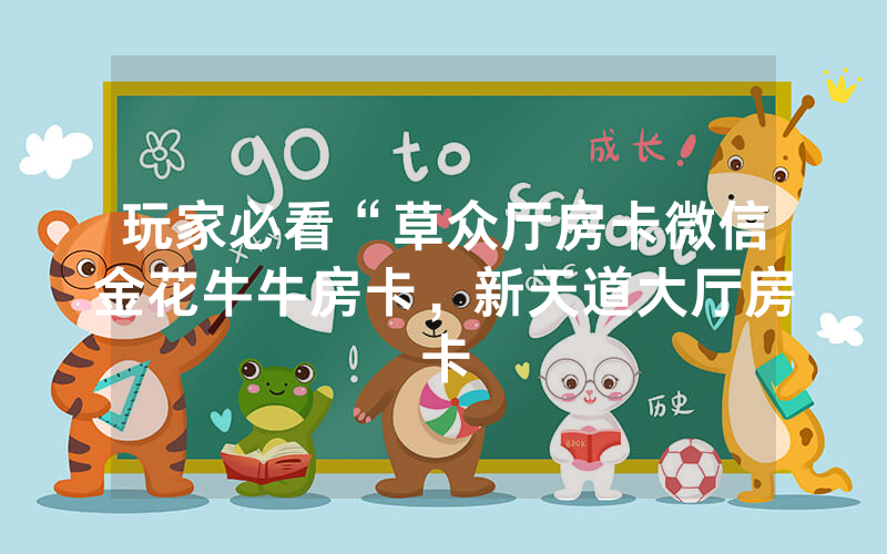 玩家必看“草众厅房卡微信金花牛牛房卡，新天道大厅房卡