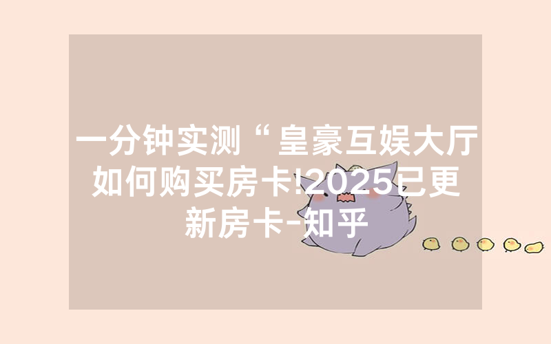 一分钟实测“皇豪互娱大厅如何购买房卡!2025已更新房卡-知乎