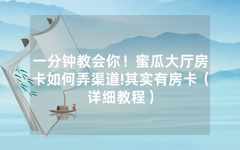 一分钟教会你！蜜瓜大厅房卡如何弄渠道!其实有房卡（详细教程）