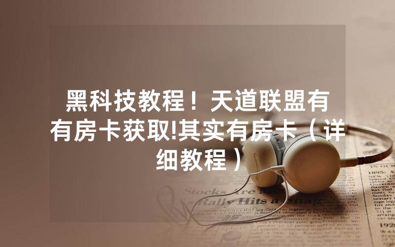 黑科技教程！天道联盟有沒有房卡获取!其实有房卡（详细教程）