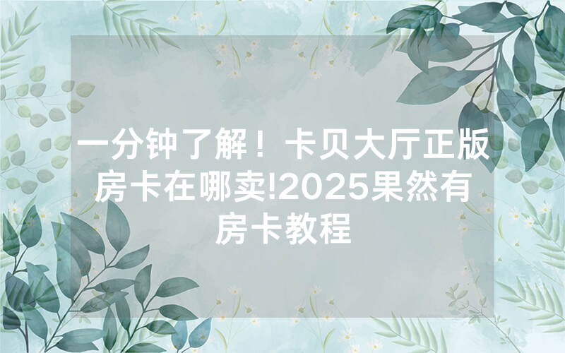 一分钟了解！卡贝大厅正版房卡在哪卖!2025果然有房卡教程