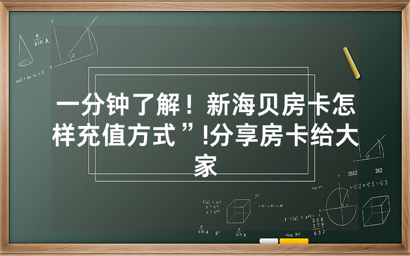 一分钟了解！新海贝房卡怎样充值方式”!分享房卡给大家