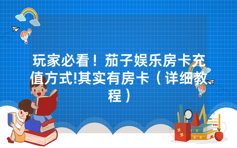 玩家必看！茄子娱乐房卡充值方式!其实有房卡（详细教程）