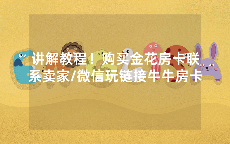 讲解教程！购买金花房卡联系卖家/微信玩链接牛牛房卡