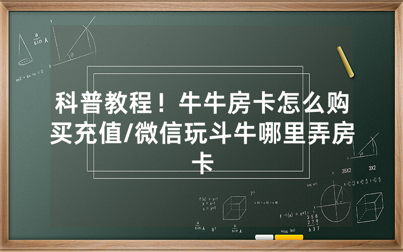 科普教程！牛牛房卡怎么购买充值/微信玩斗牛哪里弄房卡
