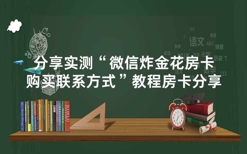 分享实测“微信炸金花房卡购买联系方式”教程房卡分享