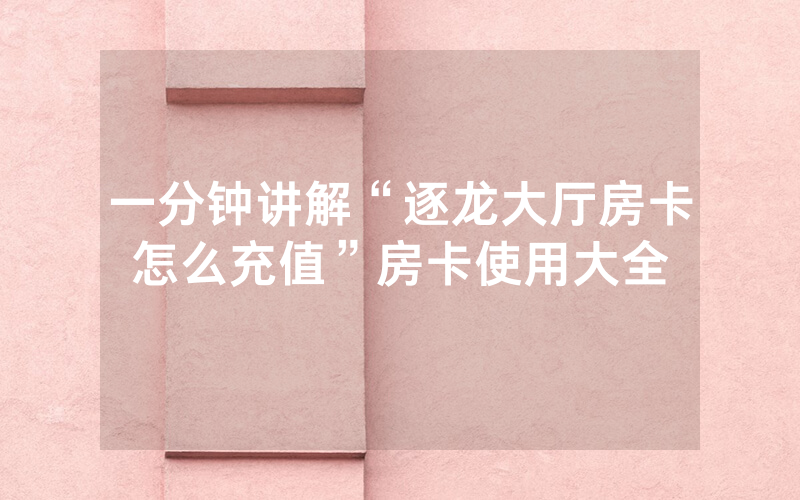 一分钟讲解“逐龙大厅房卡怎么充值”房卡使用大全