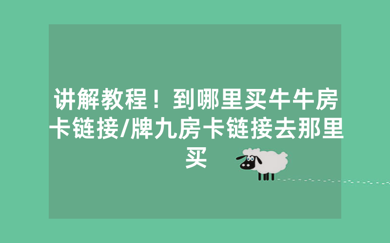 讲解教程！到哪里买牛牛房卡链接/牌九房卡链接去那里买