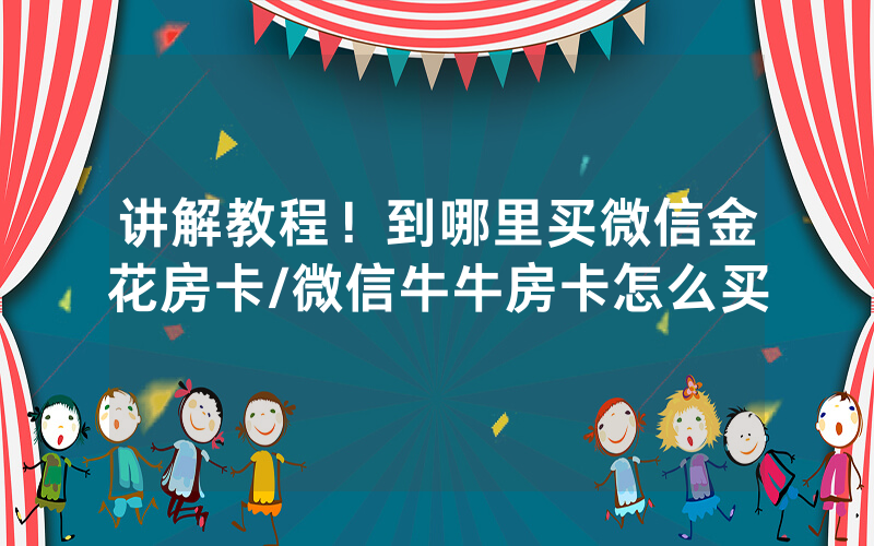 讲解教程！到哪里买微信金花房卡/微信牛牛房卡怎么买