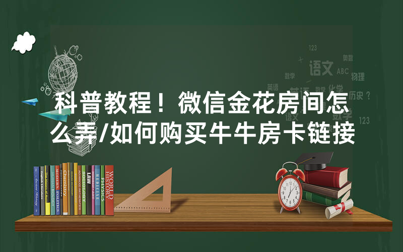 科普教程！微信金花房间怎么弄/如何购买牛牛房卡链接