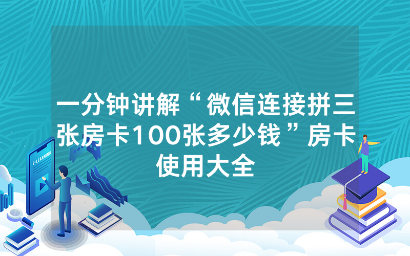 一分钟讲解“微信连接拼三张房卡100张多少钱”房卡使用大全