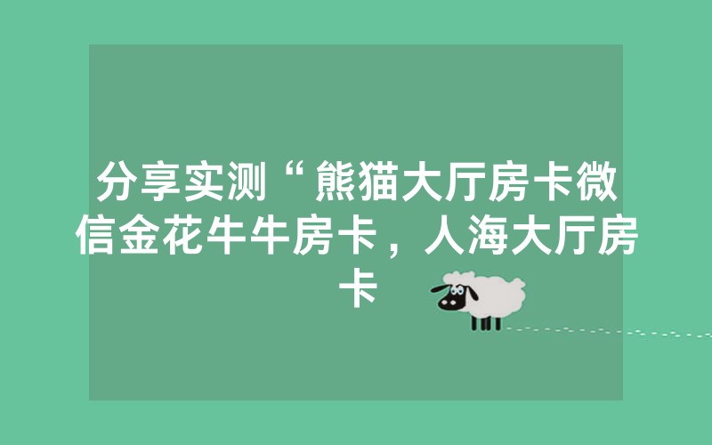 分享实测“熊猫大厅房卡微信金花牛牛房卡，人海大厅房卡