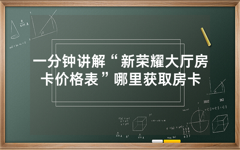 一分钟讲解“新荣耀大厅房卡价格表”哪里获取房卡