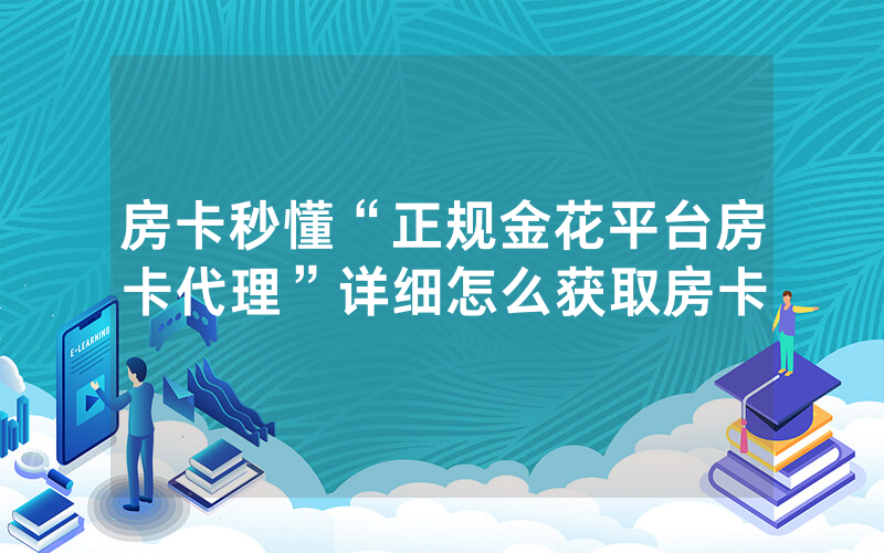 房卡秒懂“正规金花平台房卡代理”详细怎么获取房卡