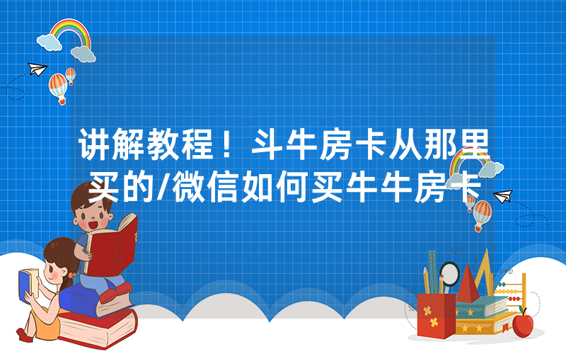 讲解教程！斗牛房卡从那里买的/微信如何买牛牛房卡