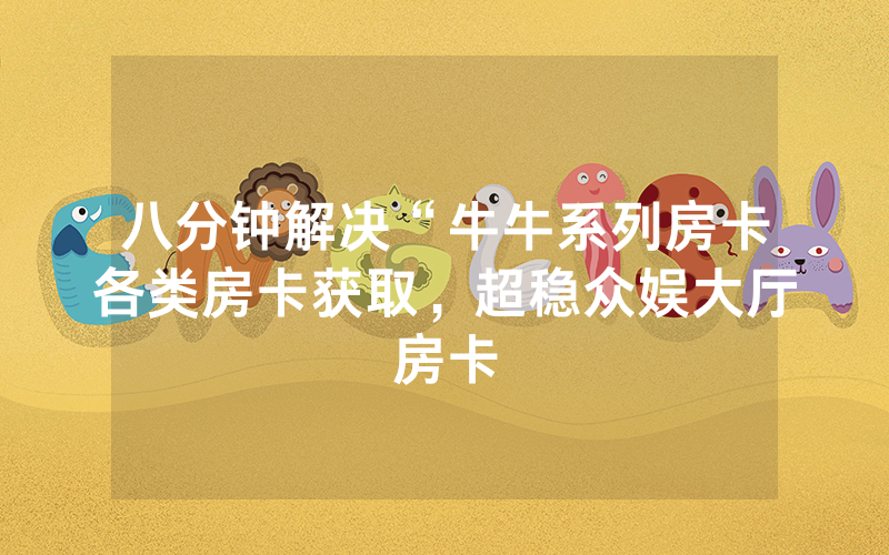 八分钟解决“牛牛系列房卡各类房卡获取，超稳众娱大厅房卡