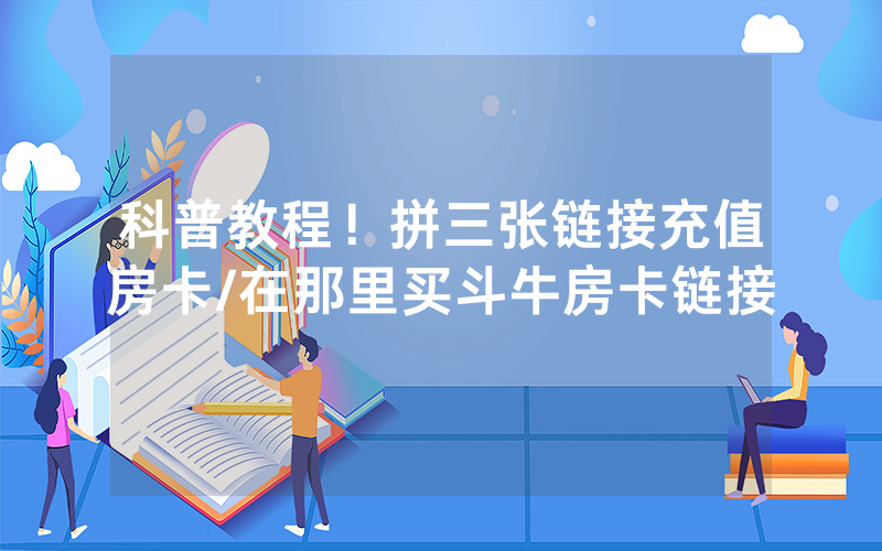 科普教程！拼三张链接充值房卡/在那里买斗牛房卡链接