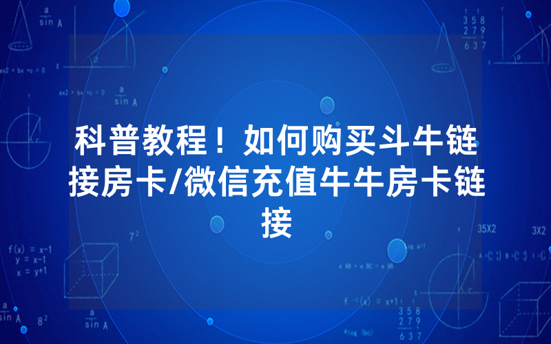科普教程！如何购买斗牛链接房卡/微信充值牛牛房卡链接