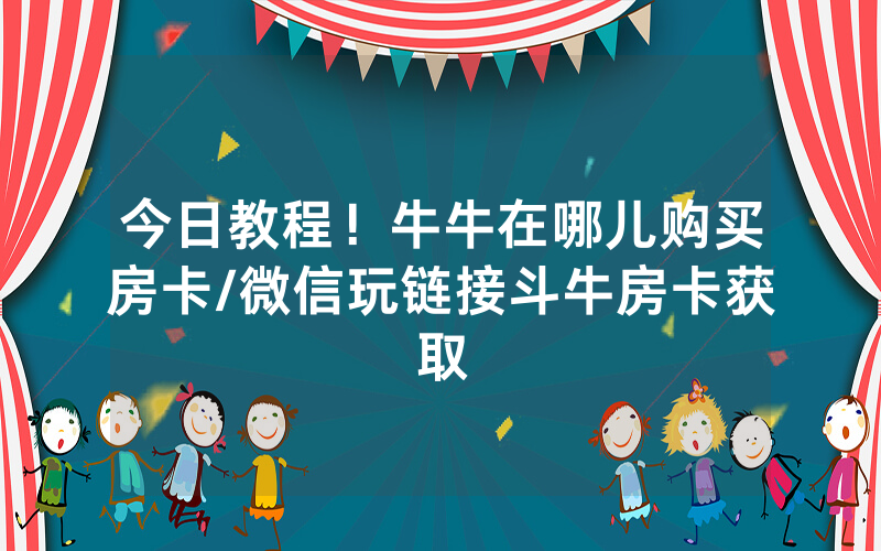 今日教程！牛牛在哪儿购买房卡/微信玩链接斗牛房卡获取