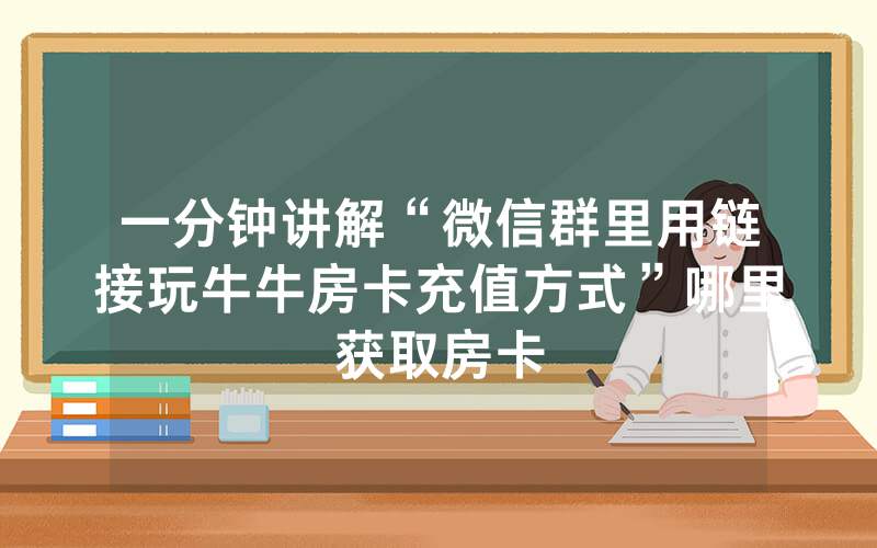 一分钟讲解“微信群里用链接玩牛牛房卡充值方式”哪里获取房卡