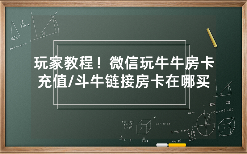 玩家教程！微信玩牛牛房卡充值/斗牛链接房卡在哪买