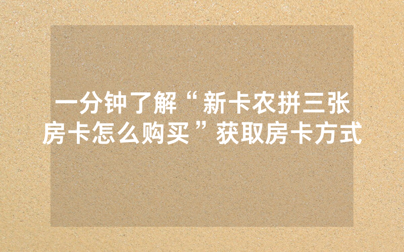 一分钟了解“新卡农拼三张房卡怎么购买”获取房卡方式