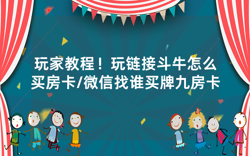 玩家教程！玩链接斗牛怎么买房卡/微信找谁买牌九房卡
