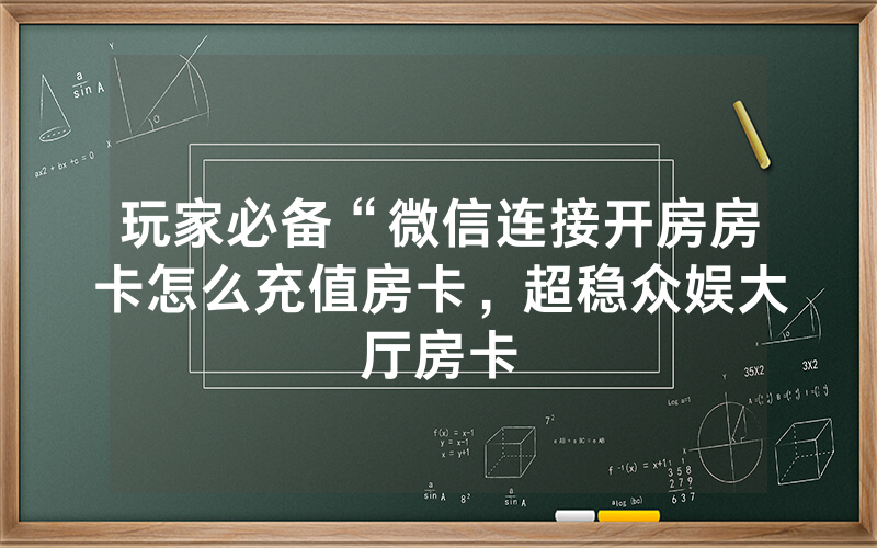 玩家必备“微信连接开房房卡怎么充值房卡，超稳众娱大厅房卡