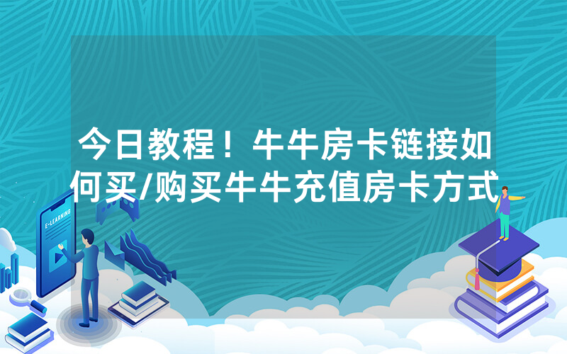 今日教程！牛牛房卡链接如何买/购买牛牛充值房卡方式
