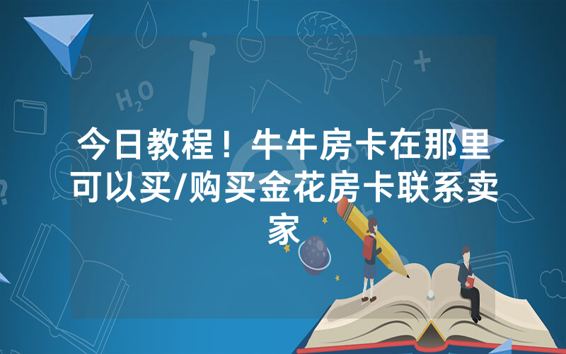 今日教程！牛牛房卡在那里可以买/购买金花房卡联系卖家
