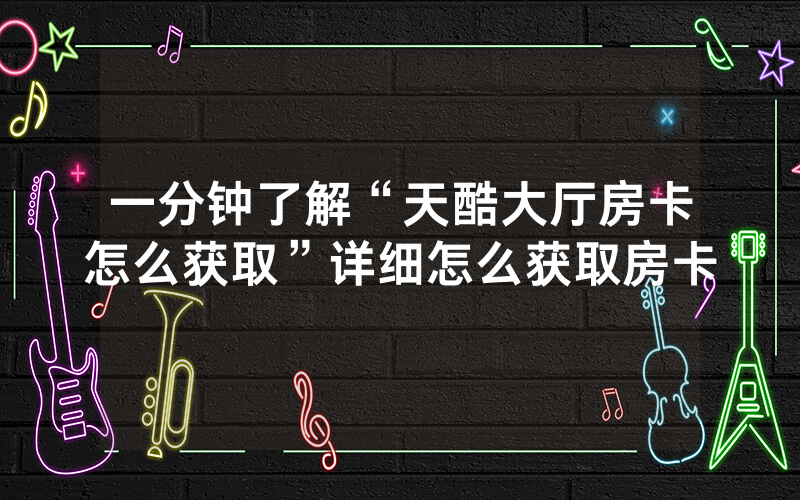 一分钟了解“天酷大厅房卡怎么获取”详细怎么获取房卡