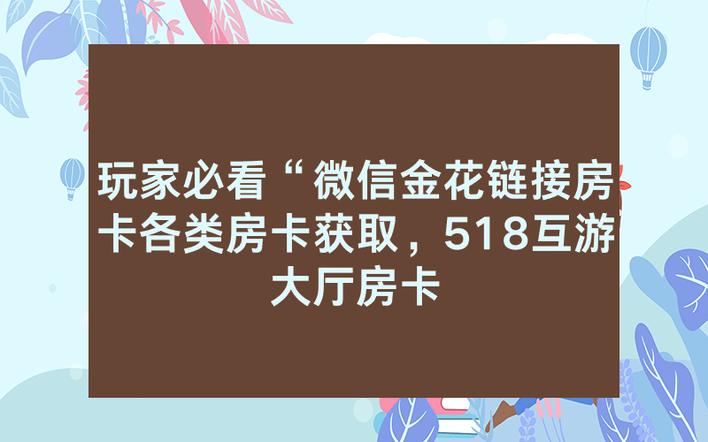 玩家必看“微信金花链接房卡各类房卡获取，518互游大厅房卡