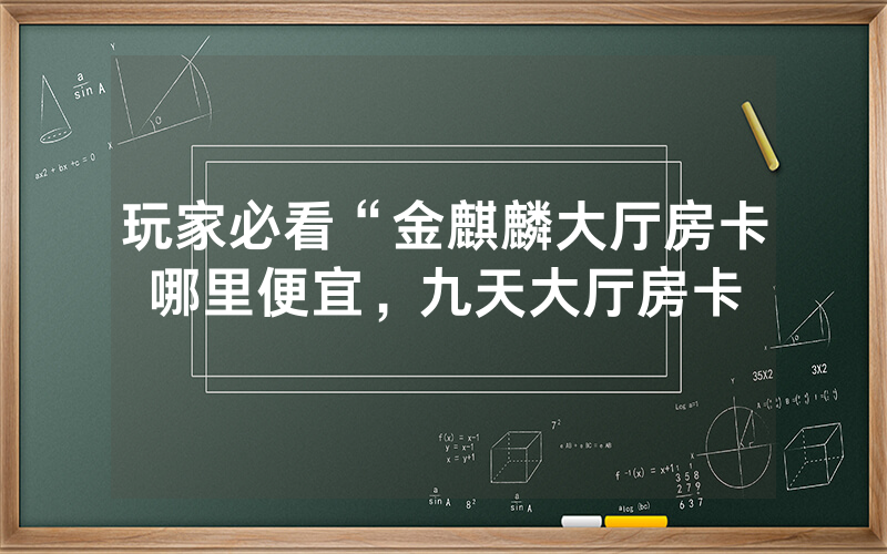 玩家必看“金麒麟大厅房卡哪里便宜，九天大厅房卡