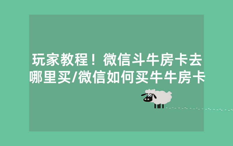 玩家教程！微信斗牛房卡去哪里买/微信如何买牛牛房卡