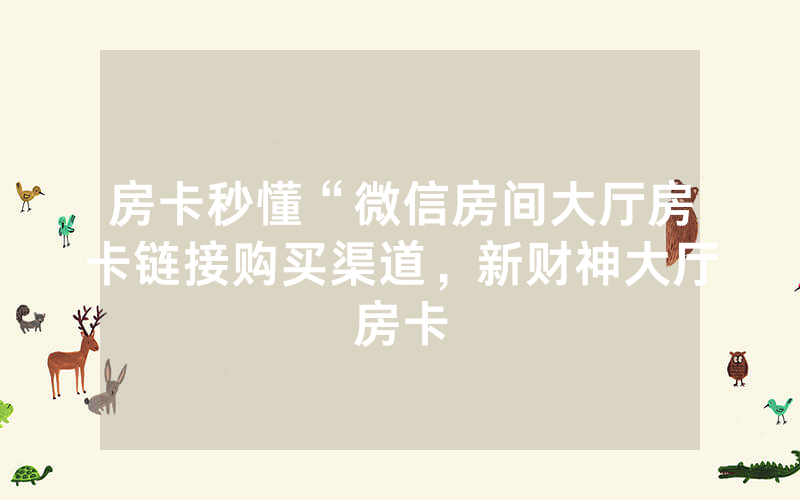 房卡秒懂“微信房间大厅房卡链接购买渠道，新财神大厅房卡