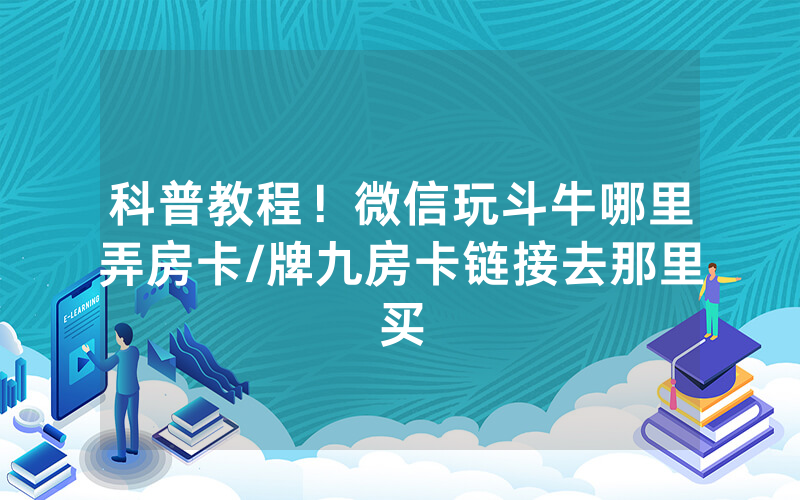 科普教程！微信玩斗牛哪里弄房卡/牌九房卡链接去那里买